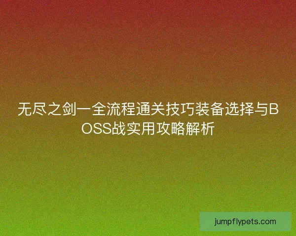 无尽之剑一全流程通关技巧装备选择与BOSS战实用攻略解析