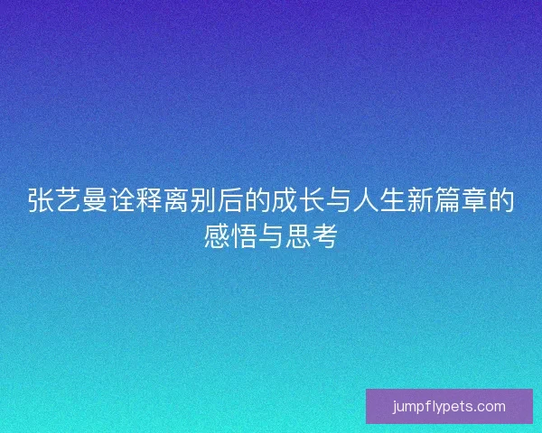 张艺曼诠释离别后的成长与人生新篇章的感悟与思考