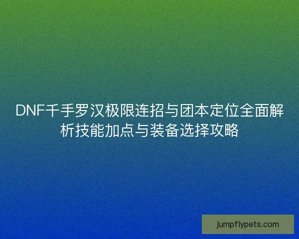 DNF千手罗汉极限连招与团本定位全面解析技能加点与装备选择攻略