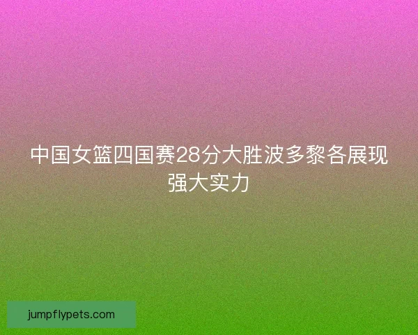 中国女篮四国赛28分大胜波多黎各展现强大实力